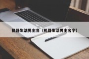 机器生活男主角（机器生活男主名字）