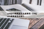 subject用英语怎么说单词（subject用英语怎么说?）