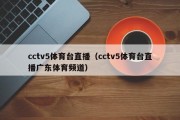 cctv5体育台直播（cctv5体育台直播广东体育频道）