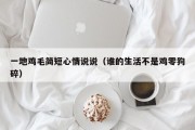 一地鸡毛简短心情说说（谁的生活不是鸡零狗碎）