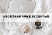 生活心酸又无奈的句子邂逅（生活无奈和心酸）