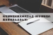 科学博物馆的英文单词怎么念（科学博物馆的英文单词怎么念怎么写）