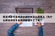 综合评分不足网贷全部秒拒怎么回事儿（为什么综合评分不足网贷都借不了了呢?）