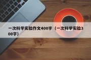 一次科学实验作文400字（一次科学实验300字）